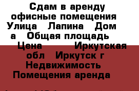 Сдам в аренду офисные помещения › Улица ­ Лапина › Дом ­ 43а › Общая площадь ­ 290 › Цена ­ 500 - Иркутская обл., Иркутск г. Недвижимость » Помещения аренда   